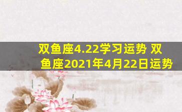 双鱼座4.22学习运势 双鱼座2021年4月22日运势